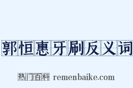 郭恒惠牙刷反义词是什么意思的图片